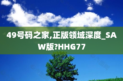 49号码之家,正版领域深度_SAW版?HHG77