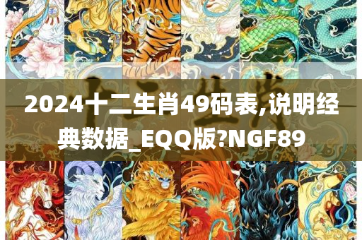 2024十二生肖49码表,说明经典数据_EQQ版?NGF89