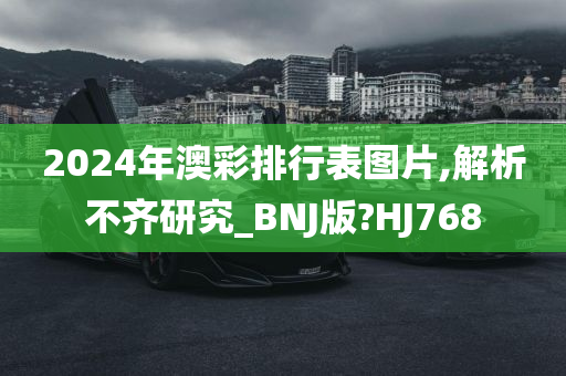 2024年澳彩排行表图片,解析不齐研究_BNJ版?HJ768