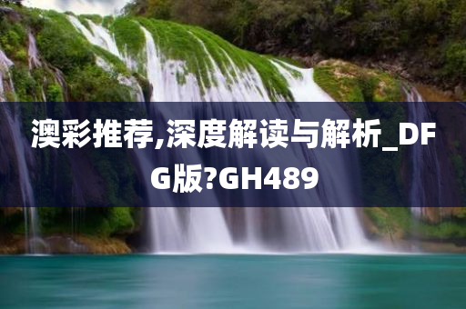 澳彩推荐,深度解读与解析_DFG版?GH489