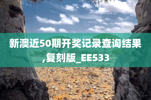 新澳近50期开奖记录查询结果,复刻版_EE533