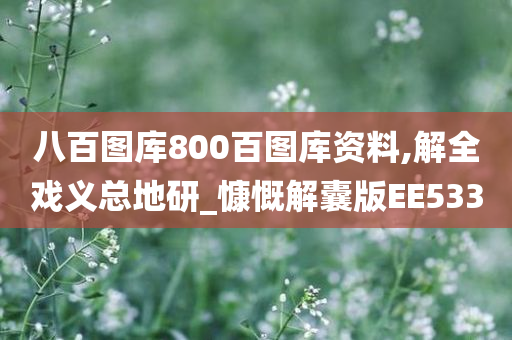 八百图库800百图库资料,解全戏义总地研_慷慨解囊版EE533