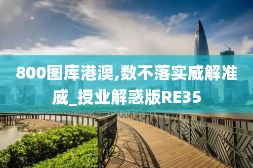 800图库港澳,数不落实威解准威_授业解惑版RE35