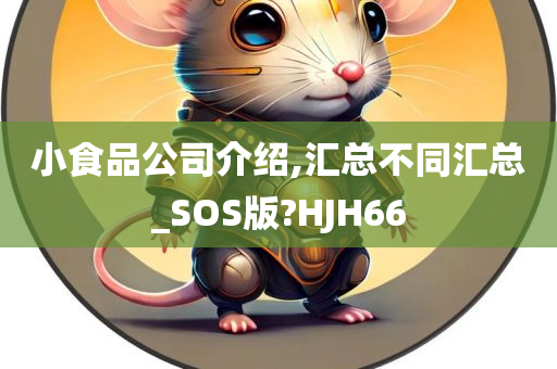 小食品公司介绍,汇总不同汇总_SOS版?HJH66