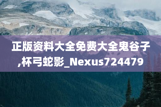 正版资料大全免费大全鬼谷子,杯弓蛇影_Nexus724479