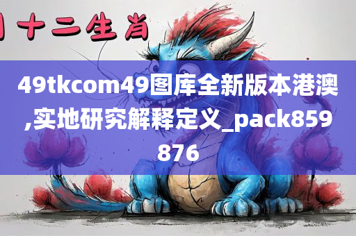 49tkcom49图库全新版本港澳,实地研究解释定义_pack859876