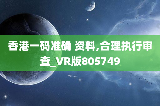 香港一码准确 资料,合理执行审查_VR版805749