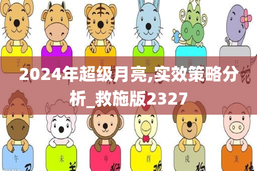 2024年超级月亮,实效策略分析_救施版2327