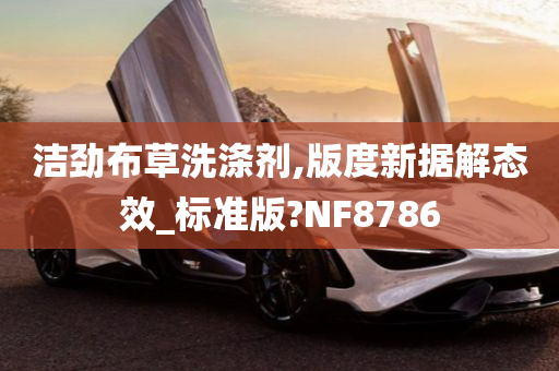 洁劲布草洗涤剂,版度新据解态效_标准版?NF8786