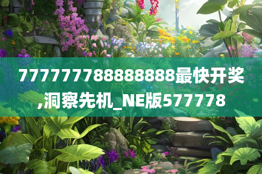 777777788888888最快开奖,洞察先机_NE版577778