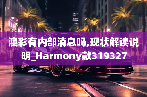 澳彩有内部消息吗,现状解读说明_Harmony款319327