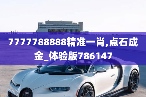 7777788888精准一肖,点石成金_体验版786147