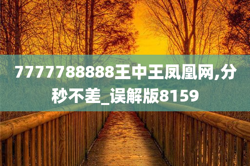 7777788888王中王凤凰网,分秒不差_误解版8159