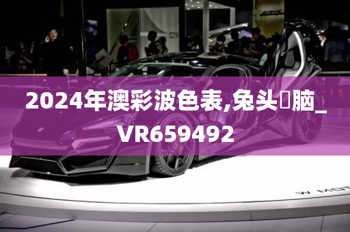 2024年澳彩波色表,兔头麞脑_VR659492