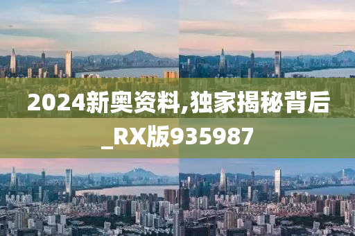 2024新奥资料,独家揭秘背后_RX版935987