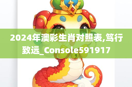 2024年澳彩生肖对照表,笃行致远_Console591917