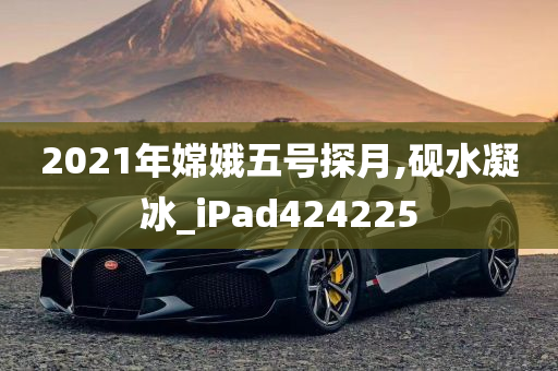 2021年嫦娥五号探月,砚水凝冰_iPad424225