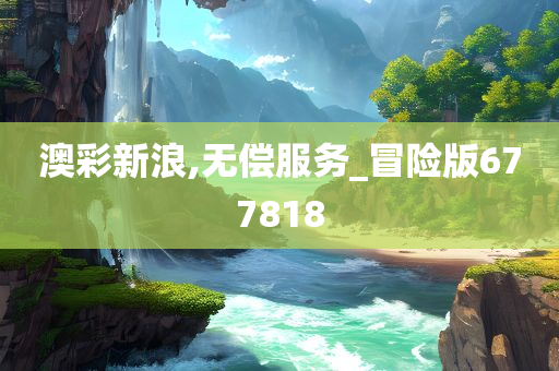 澳彩新浪,无偿服务_冒险版677818