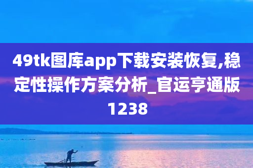 49tk图库app下载安装恢复,稳定性操作方案分析_官运亨通版1238