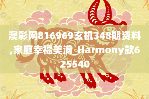 澳彩网816969玄机348期资料,家庭幸福美满_Harmony款625540