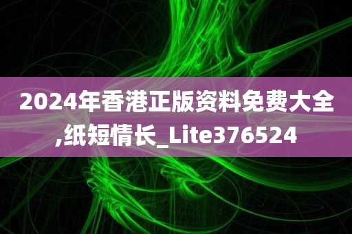 2024年香港正版资料免费大全,纸短情长_Lite376524