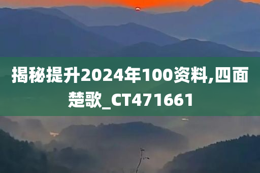 揭秘提升2024年100资料,四面楚歌_CT471661