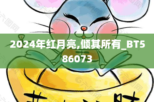 2024年红月亮,倾其所有_BT586073