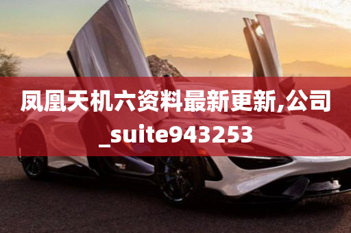 凤凰天机六资料最新更新,公司_suite943253