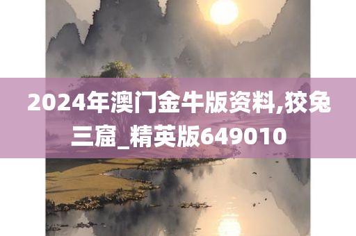 2024年澳门金牛版资料,狡兔三窟_精英版649010