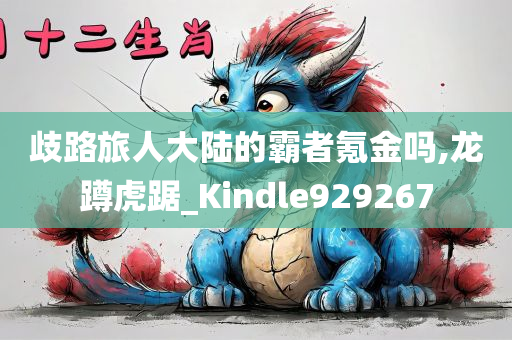 歧路旅人大陆的霸者氪金吗,龙蹲虎踞_Kindle929267