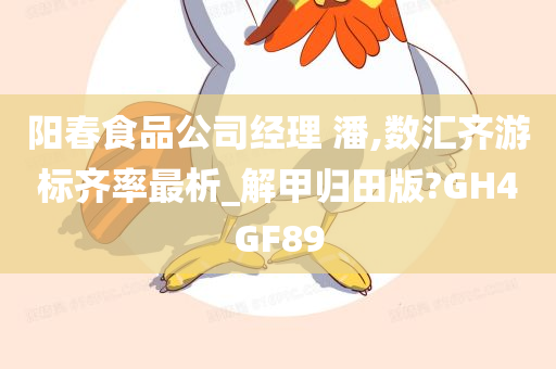 阳春食品公司经理 潘,数汇齐游标齐率最析_解甲归田版?GH4GF89