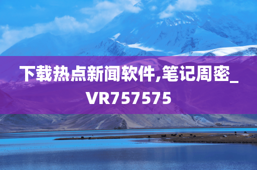 下载热点新闻软件,笔记周密_VR757575