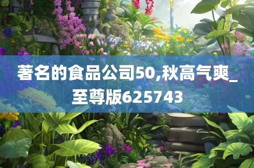 著名的食品公司50,秋高气爽_至尊版625743