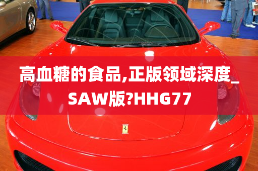 高血糖的食品,正版领域深度_SAW版?HHG77