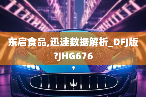 东启食品,迅速数据解析_DFJ版?JHG676