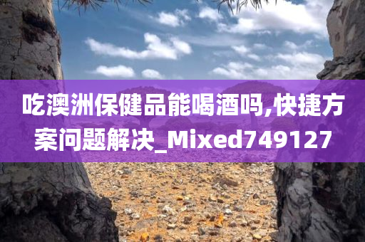 吃澳洲保健品能喝酒吗,快捷方案问题解决_Mixed749127