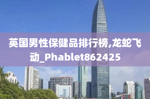 英国男性保健品排行榜,龙蛇飞动_Phablet862425