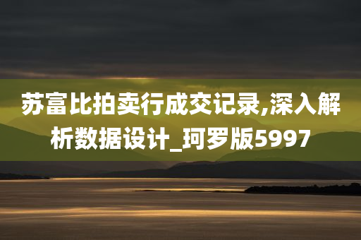 苏富比拍卖行成交记录,深入解析数据设计_珂罗版5997