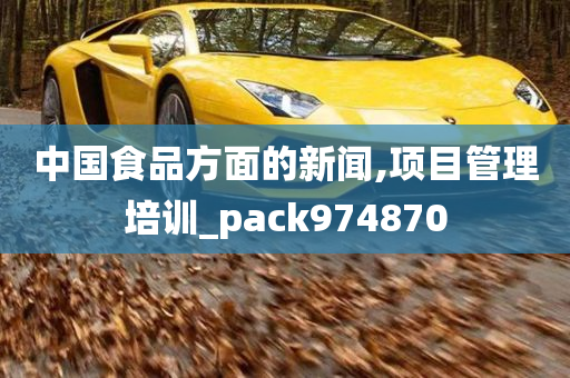 中国食品方面的新闻,项目管理培训_pack974870