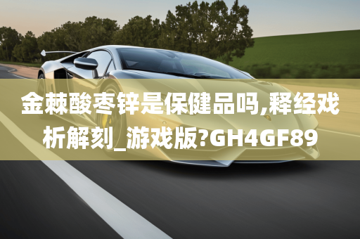 金棘酸枣锌是保健品吗,释经戏析解刻_游戏版?GH4GF89