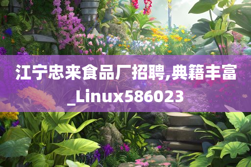 江宁忠来食品厂招聘,典籍丰富_Linux586023