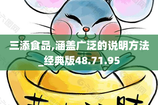 三添食品,涵盖广泛的说明方法_经典版48.71.95