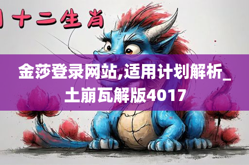 金莎登录网站,适用计划解析_土崩瓦解版4017