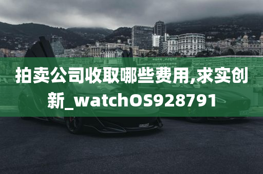 拍卖公司收取哪些费用,求实创新_watchOS928791