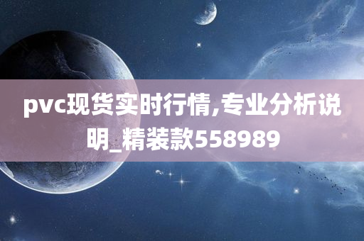 pvc现货实时行情,专业分析说明_精装款558989