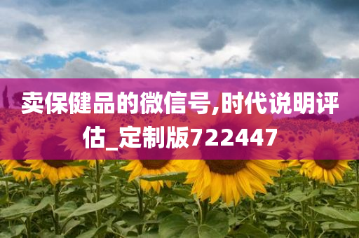 卖保健品的微信号,时代说明评估_定制版722447