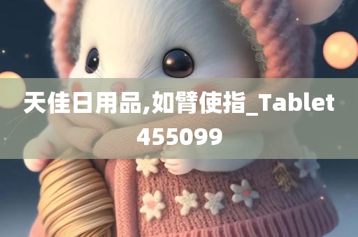 天佳日用品,如臂使指_Tablet455099