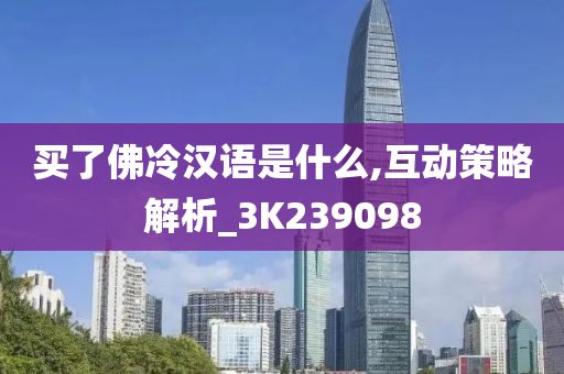 买了佛冷汉语是什么,互动策略解析_3K239098