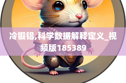 冷锻铝,科学数据解释定义_视频版185389