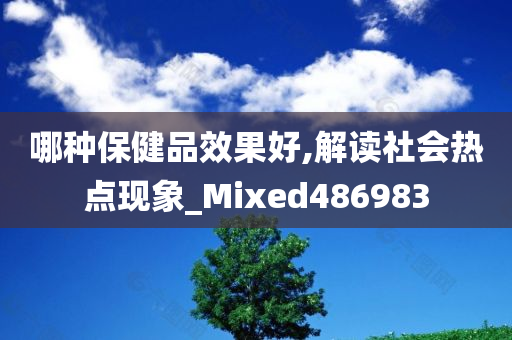 哪种保健品效果好,解读社会热点现象_Mixed486983